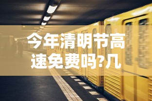 今年清明节高速免费吗?几号开始 · 今年清明节高速路什么时候免费
