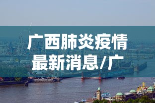 广西肺炎疫情最新消息/广西肺炎疫情最新消息实时动态