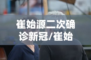 崔始源二次确诊新冠/崔始源最新动态