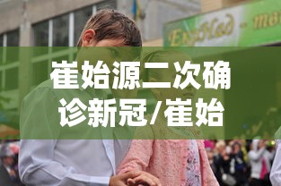 崔始源二次确诊新冠/崔始源最新动态 崔始源二次确诊新冠/崔始源最新动态