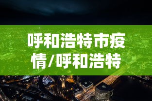 呼和浩特市疫情/呼和浩特市疫情封控时间