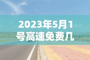 2023年5月1号高速免费几天/2022年5月1日高速免费吗