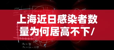 上海近日感染者数量为何居高不下/上海新增病例为什么这么多