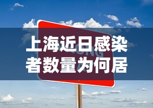 上海近日感染者数量为何居高不下/上海新增病例为什么这么多