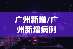 广州新增/广州新增病例 广州新增/广州新增病例