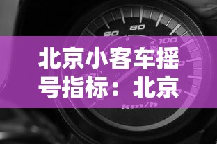 北京小客车摇号指标：北京小客车摇号指标申请