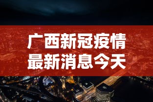广西新冠疫情最新消息今天/广西新冠疫情最新消息今天在哪里
