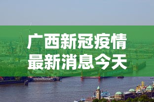 广西新冠疫情最新消息今天/广西新冠疫情最新消息今天在哪里 广西新冠疫情最新消息今天/广西新冠疫情最新消息今天在哪里