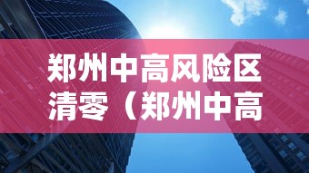 郑州中高风险区清零（郑州中高风险区清零图片）