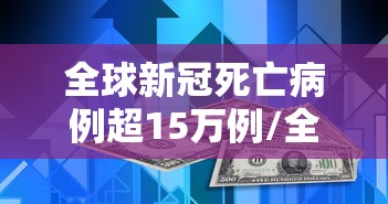 全球新冠死亡病例超15万例/全球新冠死亡300万例