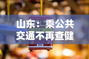 山东：乘公共交通不再查健康码核酸/山东乘坐公交需要健康码