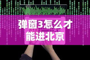 弹窗3怎么才能进北京