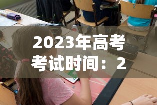 2023年高考考试时间:2023年高考考试时间是多少 2023年高考考试时间:2023年高考考试时间是多少
