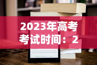 2023年高考考试时间：2023年高考考试时间是多少
