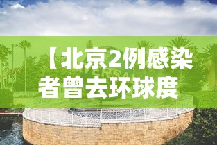 【北京2例感染者曾去环球度假区 → 北京 环球影城 疫情】