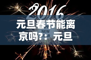 元旦春节能离京吗?：元旦春节能离京吗?最新进出京要求都在这
