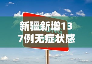 新疆新增137例无症状感染者：新疆新增137例无症状感染者是哪里的
