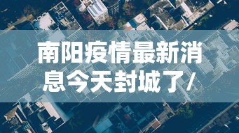南阳疫情最新消息今天封城了/南阳疫情最新消息今天多少病例了