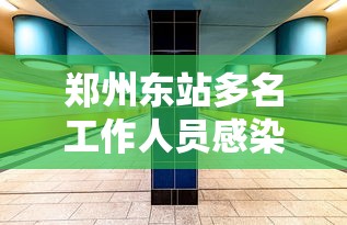 郑州东站多名工作人员感染 · 郑州东站新增