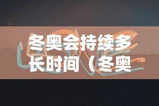 冬奥会持续多长时间（冬奥会持续多长时间举办一次）