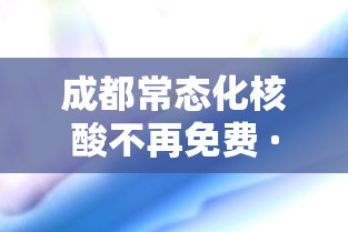 成都常态化核酸不再免费 · 成都现在做核酸检测收费吗