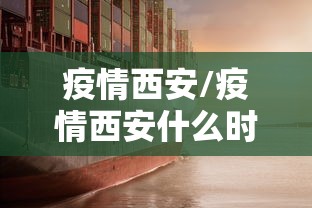 疫情西安/疫情西安什么时候封城 疫情西安/疫情西安什么时候封城