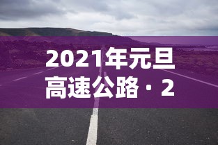 2021年元旦高速公路 · 2020元旦高速公路