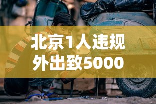 北京1人违规外出致5000余人被隔离 · 北京出差感染