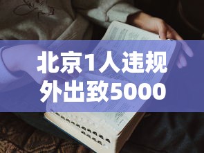 北京1人违规外出致5000余人被隔离 · 北京出差感染
