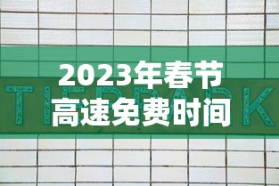 2023年春节高速免费时间表(2022年春节高速路免费的时间)