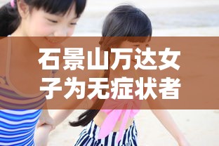 石景山万达女子为无症状者（石景山万达广场新冠女）