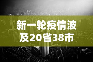 新一轮疫情波及20省38市(2021新一轮疫情)