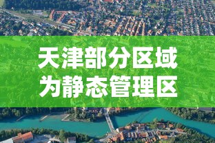 天津部分区域为静态管理区 天津部分区域为静态管理区