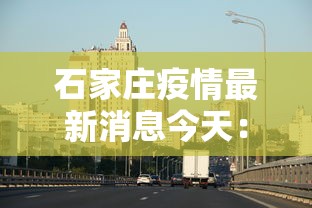 石家庄疫情最新消息今天:石家庄 疫情最新数据消息 石家庄疫情最新消息今天:石家庄 疫情最新数据消息