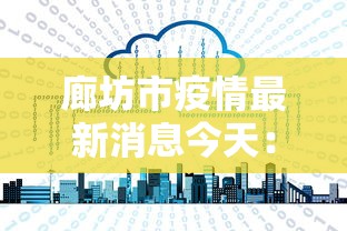 廊坊市疫情最新消息今天：廊坊市疫情最新消息今天封城了