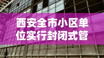 西安全市小区单位实行封闭式管理