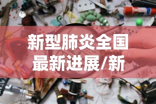 新型肺炎全国最新进展/新型肺炎最新动态全国