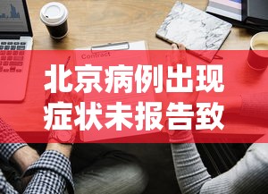 北京病例出现症状未报告致5人感染(北京通报新增2例无症状感染者流行病学调查详情) 北京病例出现症状未报告致5人感染(北京通报新增2例无症状感染者流行病学调查详情)
