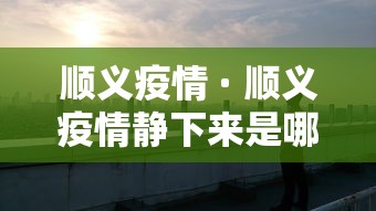 顺义疫情 · 顺义疫情静下来是哪天