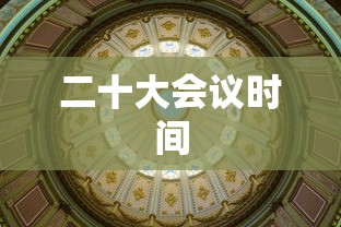 二十大会议时间 二十大会议时间