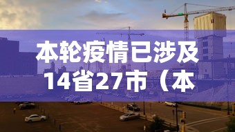 本轮疫情已涉及14省27市（本轮疫情已涉及7省区市）