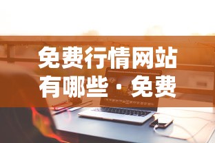 免费行情网站有哪些 · 免费行情网站有哪些成人