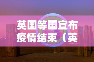 英国等国宣布疫情结束(英国疫情2022年能结束吗?)