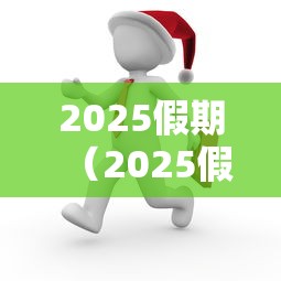 2025假期（2025假期表法定节假日）