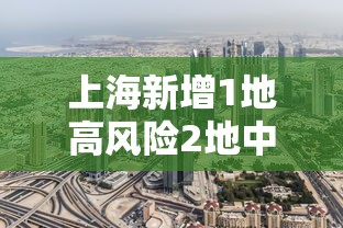 上海新增1地高风险2地中风险/上海新增一个中风险