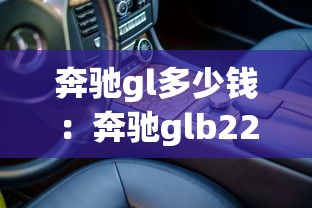 奔驰gl多少钱：奔驰glb220多少钱一辆