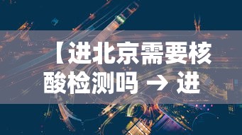 【进北京需要核酸检测吗 → 进北京需要核酸检测证明吗】