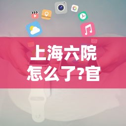 上海六院怎么了?官方回应：上海六院怎么样 百度知道