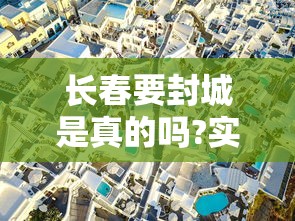 长春要封城是真的吗?实时/2021年长春要封城是真的吗?实时