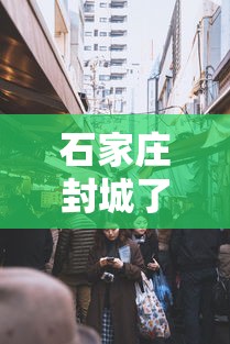 石家庄封城了么:石家庄封城封了几天